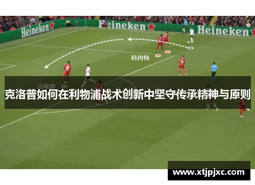 克洛普如何在利物浦战术创新中坚守传承精神与原则